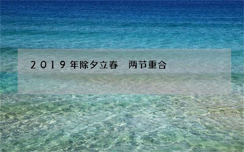 2019年除夕立春 两节重合